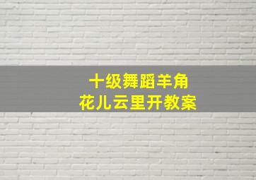 十级舞蹈羊角花儿云里开教案