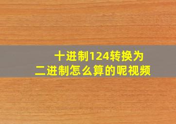 十进制124转换为二进制怎么算的呢视频