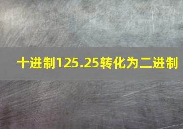 十进制125.25转化为二进制