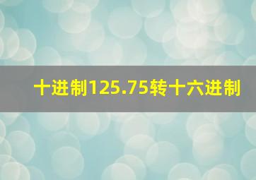 十进制125.75转十六进制