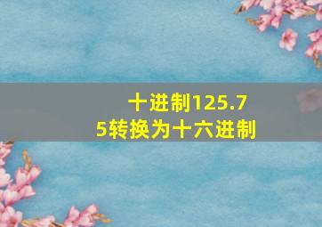 十进制125.75转换为十六进制