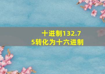 十进制132.75转化为十六进制