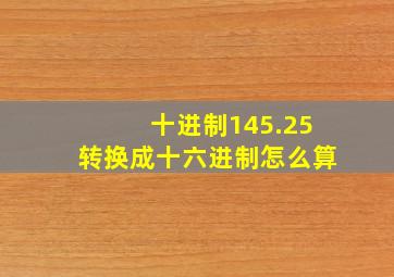 十进制145.25转换成十六进制怎么算