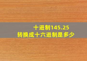 十进制145.25转换成十六进制是多少