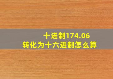 十进制174.06转化为十六进制怎么算