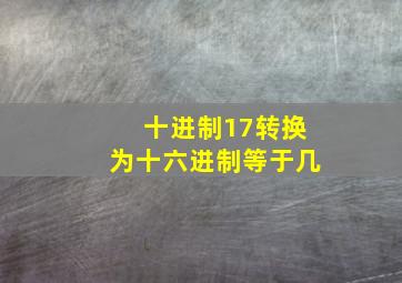 十进制17转换为十六进制等于几