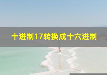 十进制17转换成十六进制