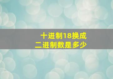 十进制18换成二进制数是多少