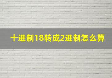 十进制18转成2进制怎么算