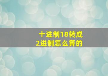 十进制18转成2进制怎么算的