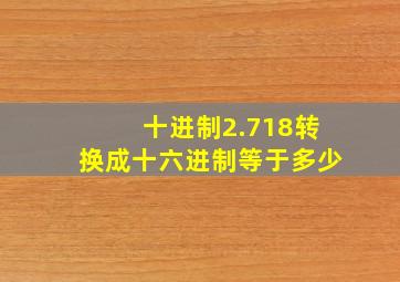 十进制2.718转换成十六进制等于多少