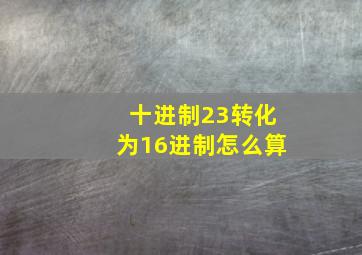 十进制23转化为16进制怎么算