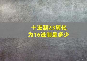 十进制23转化为16进制是多少