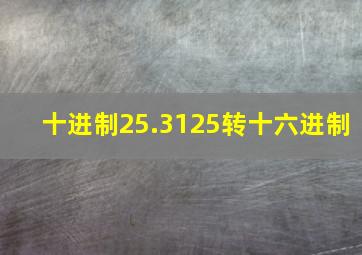 十进制25.3125转十六进制