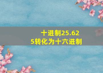 十进制25.625转化为十六进制