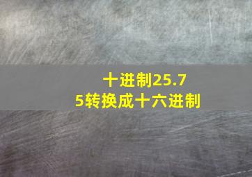 十进制25.75转换成十六进制