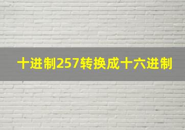 十进制257转换成十六进制