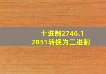 十进制2746.12851转换为二进制