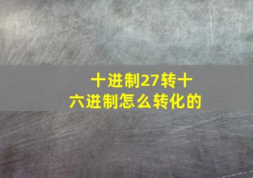 十进制27转十六进制怎么转化的