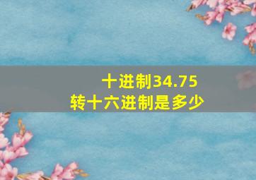 十进制34.75转十六进制是多少