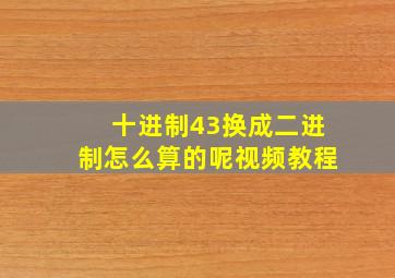 十进制43换成二进制怎么算的呢视频教程