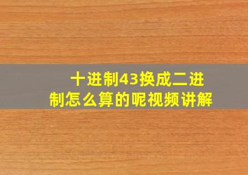 十进制43换成二进制怎么算的呢视频讲解