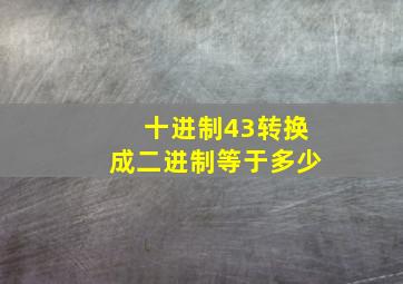 十进制43转换成二进制等于多少