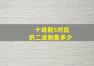 十进制5对应的二进制是多少