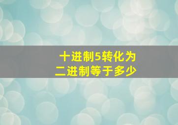 十进制5转化为二进制等于多少