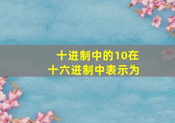 十进制中的10在十六进制中表示为