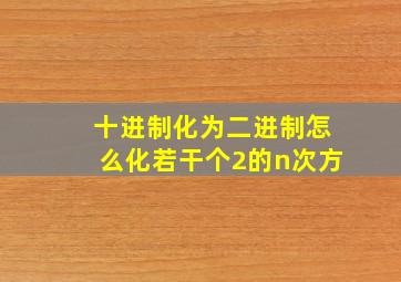 十进制化为二进制怎么化若干个2的n次方