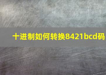 十进制如何转换8421bcd码