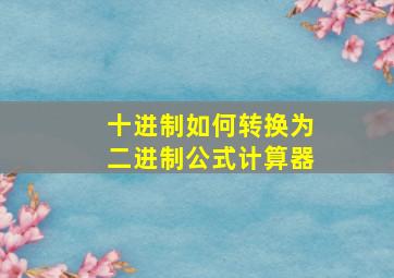 十进制如何转换为二进制公式计算器