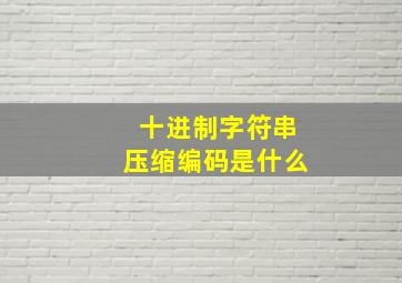 十进制字符串压缩编码是什么