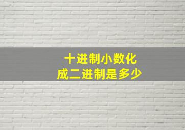 十进制小数化成二进制是多少