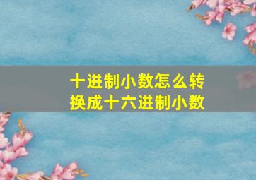 十进制小数怎么转换成十六进制小数