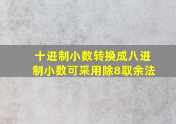 十进制小数转换成八进制小数可采用除8取余法