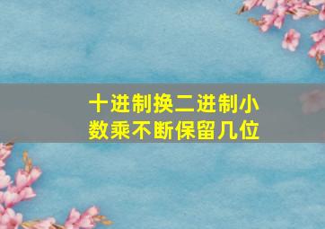 十进制换二进制小数乘不断保留几位