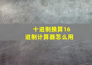 十进制换算16进制计算器怎么用