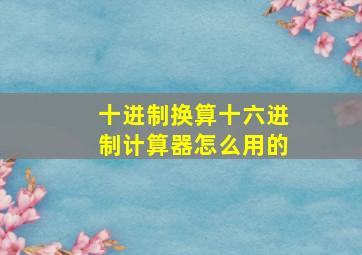 十进制换算十六进制计算器怎么用的