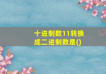 十进制数11转换成二进制数是()