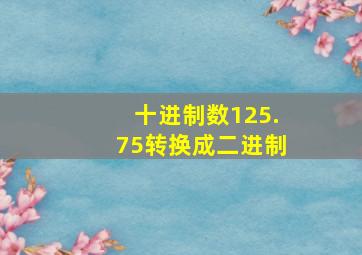 十进制数125.75转换成二进制