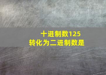 十进制数125转化为二进制数是