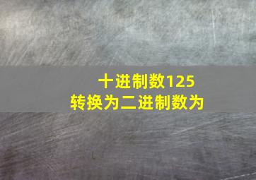 十进制数125转换为二进制数为