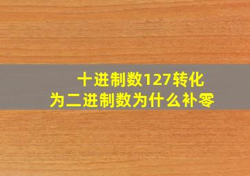 十进制数127转化为二进制数为什么补零