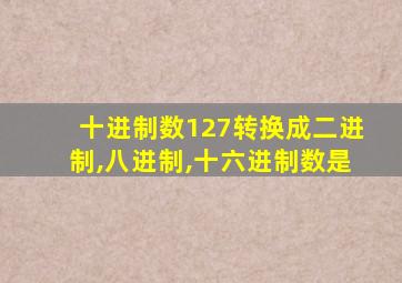 十进制数127转换成二进制,八进制,十六进制数是