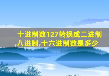 十进制数127转换成二进制,八进制,十六进制数是多少