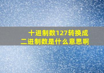 十进制数127转换成二进制数是什么意思啊