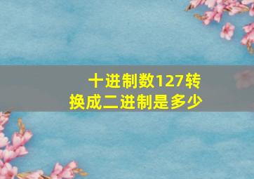 十进制数127转换成二进制是多少