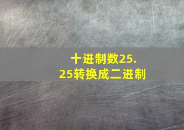 十进制数25.25转换成二进制